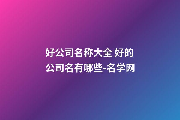 好公司名称大全 好的公司名有哪些-名学网-第1张-公司起名-玄机派